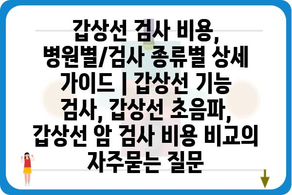 갑상선 검사 비용, 병원별/검사 종류별 상세 가이드 | 갑상선 기능 검사, 갑상선 초음파, 갑상선 암 검사 비용 비교