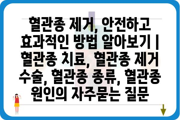 혈관종 제거, 안전하고 효과적인 방법 알아보기 | 혈관종 치료, 혈관종 제거 수술, 혈관종 종류, 혈관종 원인