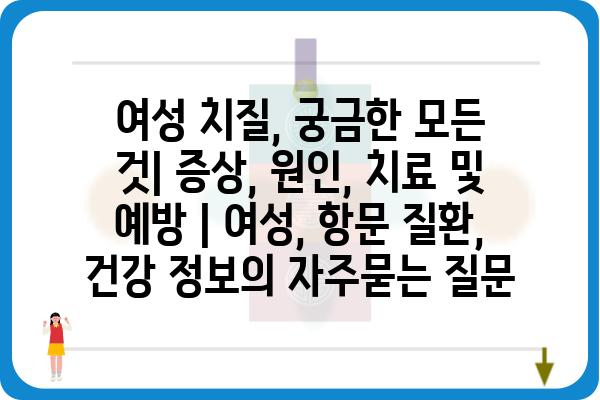 여성 치질, 궁금한 모든 것| 증상, 원인, 치료 및 예방 | 여성, 항문 질환, 건강 정보