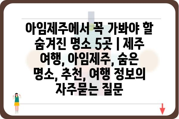 아임제주에서 꼭 가봐야 할 숨겨진 명소 5곳 | 제주 여행, 아임제주, 숨은 명소, 추천, 여행 정보