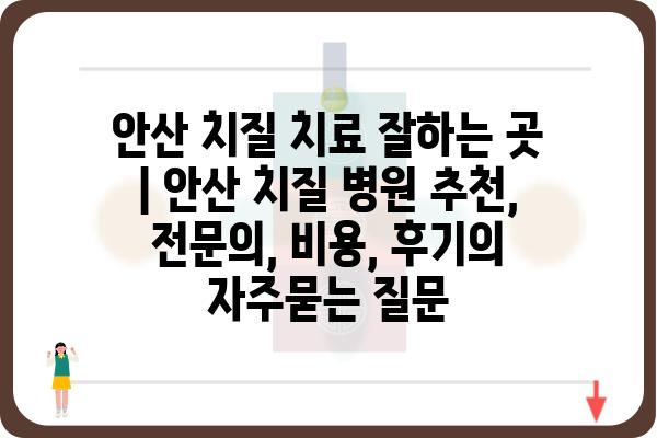 안산 치질 치료 잘하는 곳 | 안산 치질 병원 추천, 전문의, 비용, 후기