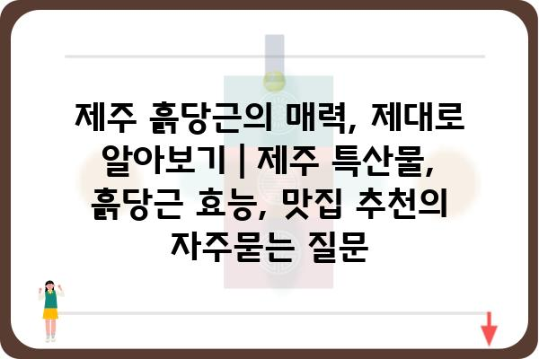 제주 흙당근의 매력, 제대로 알아보기 | 제주 특산물, 흙당근 효능, 맛집 추천