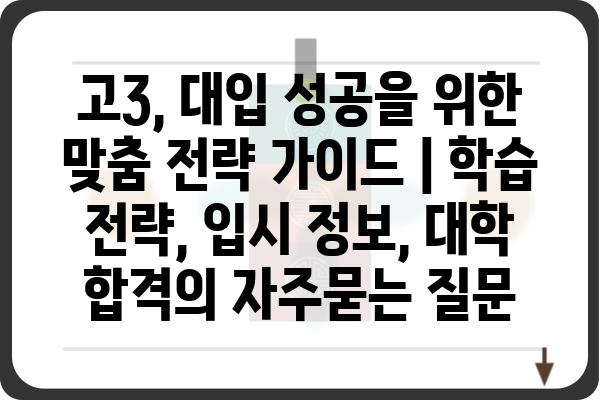 고3, 대입 성공을 위한 맞춤 전략 가이드 | 학습 전략, 입시 정보, 대학 합격