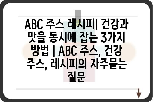 ABC 주스 레시피| 건강과 맛을 동시에 잡는 3가지 방법 | ABC 주스, 건강 주스, 레시피