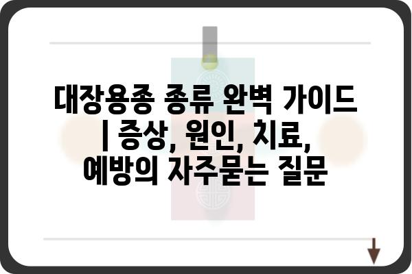 대장용종 종류 완벽 가이드 | 증상, 원인, 치료, 예방