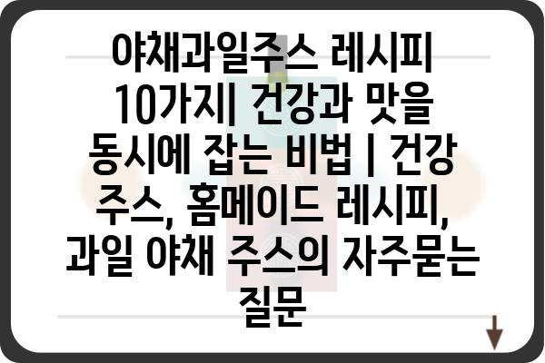 야채과일주스 레시피 10가지| 건강과 맛을 동시에 잡는 비법 | 건강 주스, 홈메이드 레시피, 과일 야채 주스