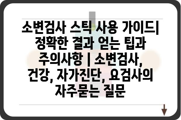 소변검사 스틱 사용 가이드| 정확한 결과 얻는 팁과 주의사항 | 소변검사, 건강, 자가진단, 요검사