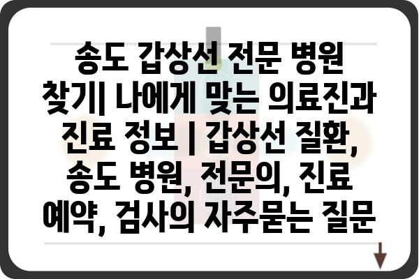 송도 갑상선 전문 병원 찾기| 나에게 맞는 의료진과 진료 정보 | 갑상선 질환, 송도 병원, 전문의, 진료 예약, 검사