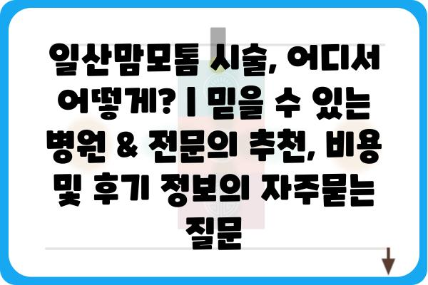 일산맘모톰 시술, 어디서 어떻게? | 믿을 수 있는 병원 & 전문의 추천, 비용 및 후기 정보