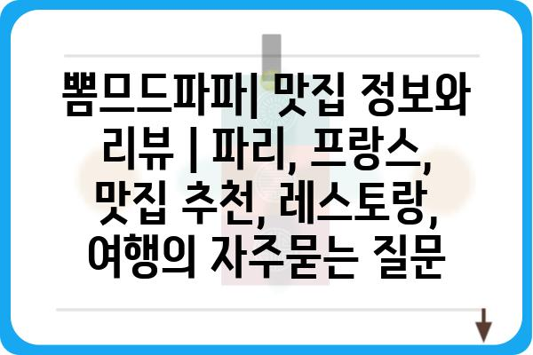 뽐므드파파| 맛집 정보와 리뷰 | 파리, 프랑스, 맛집 추천, 레스토랑, 여행