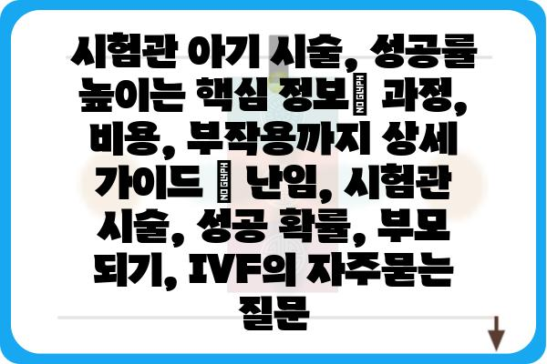 시험관 아기 시술, 성공률 높이는 핵심 정보| 과정, 비용, 부작용까지 상세 가이드 | 난임, 시험관 시술, 성공 확률, 부모 되기, IVF