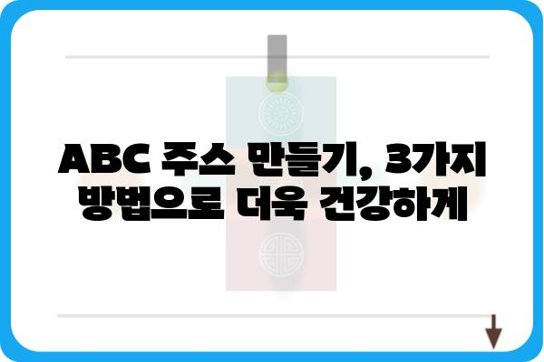 갈아만든 ABC 주스 레시피| 건강과 맛을 동시에 잡는 3가지 방법 | ABC 주스, 건강 주스, 레시피, 효능