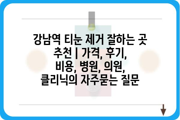 강남역 티눈 제거 잘하는 곳 추천 | 가격, 후기, 비용, 병원, 의원, 클리닉