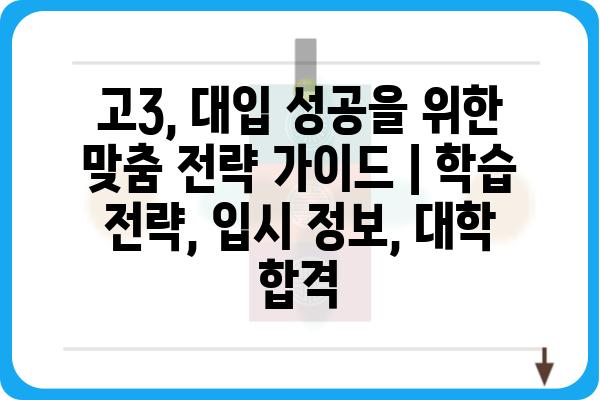 고3, 대입 성공을 위한 맞춤 전략 가이드 | 학습 전략, 입시 정보, 대학 합격