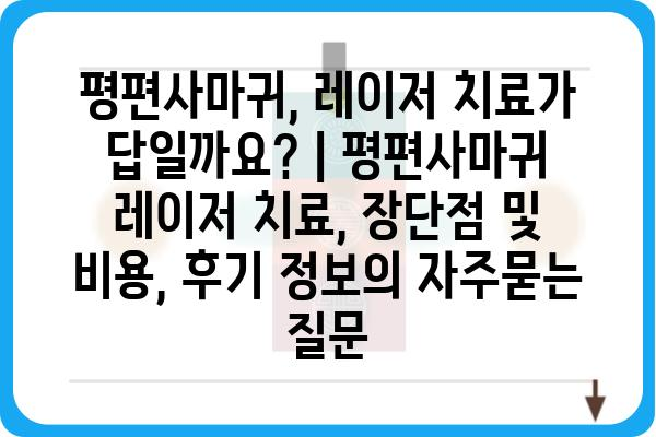 평편사마귀, 레이저 치료가 답일까요? | 평편사마귀 레이저 치료, 장단점 및 비용, 후기 정보