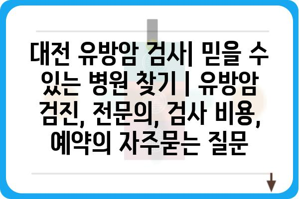 대전 유방암 검사| 믿을 수 있는 병원 찾기 | 유방암 검진, 전문의, 검사 비용, 예약