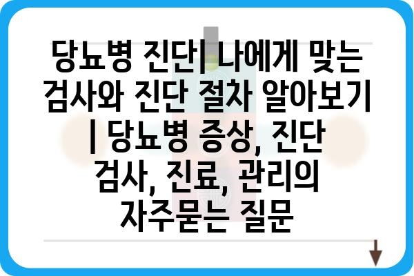 당뇨병 진단| 나에게 맞는 검사와 진단 절차 알아보기 | 당뇨병 증상, 진단 검사, 진료, 관리