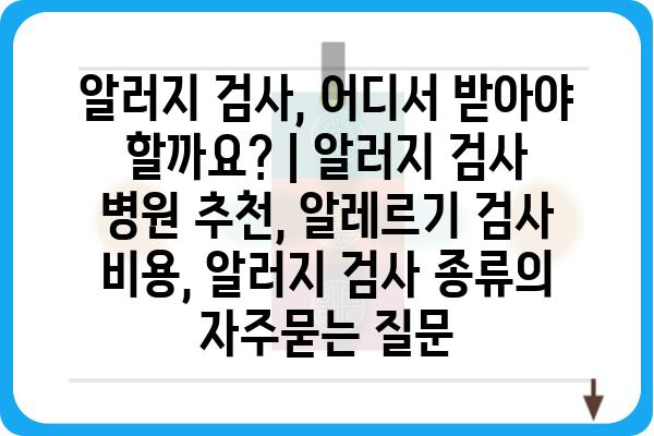 알러지 검사, 어디서 받아야 할까요? | 알러지 검사 병원 추천, 알레르기 검사 비용, 알러지 검사 종류