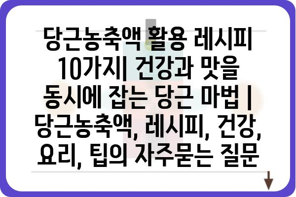 당근농축액 활용 레시피 10가지| 건강과 맛을 동시에 잡는 당근 마법 | 당근농축액, 레시피, 건강, 요리, 팁