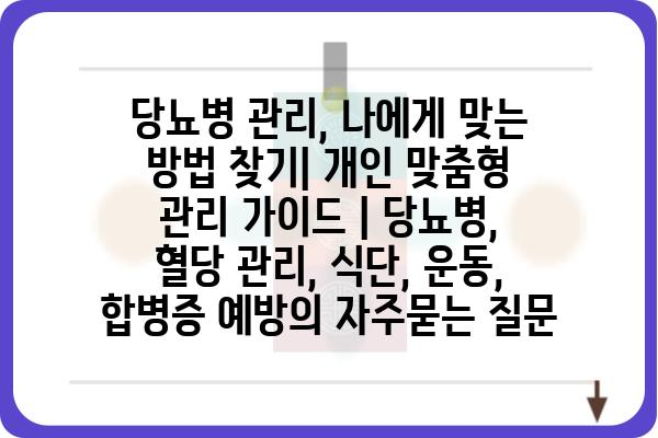 당뇨병 관리, 나에게 맞는 방법 찾기| 개인 맞춤형 관리 가이드 | 당뇨병, 혈당 관리, 식단, 운동, 합병증 예방