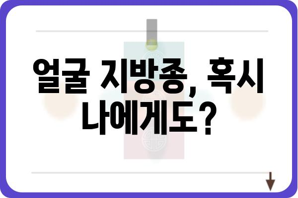 얼굴 지방종, 제대로 알고 치료하기 | 증상, 원인, 치료법, 예방법 완벽 정리