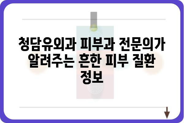 청담유외과| 피부과 전문의가 알려주는 흔한 피부 질환 정보 | 여드름, 탈모, 아토피, 건선, 피부암