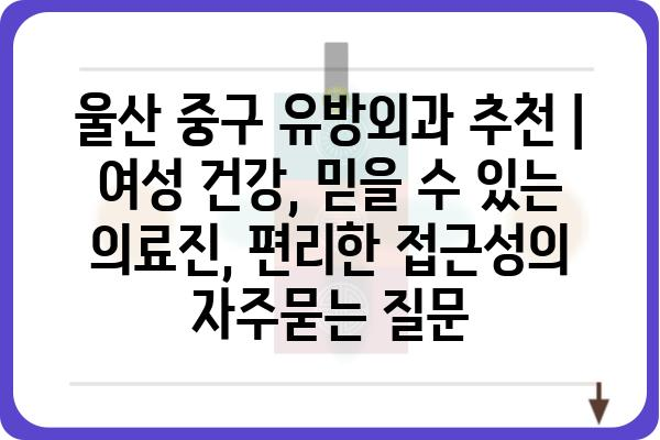 울산 중구 유방외과 추천 | 여성 건강, 믿을 수 있는 의료진, 편리한 접근성