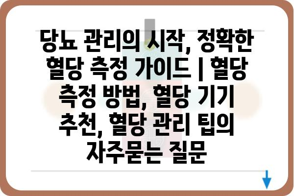 당뇨 관리의 시작, 정확한 혈당 측정 가이드 | 혈당 측정 방법, 혈당 기기 추천, 혈당 관리 팁