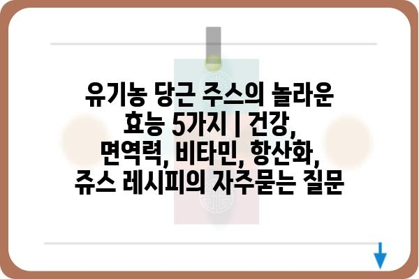 유기농 당근 주스의 놀라운 효능 5가지 | 건강, 면역력, 비타민, 항산화, 쥬스 레시피