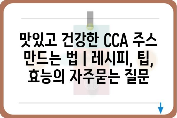 맛있고 건강한 CCA 주스 만드는 법 | 레시피, 팁, 효능