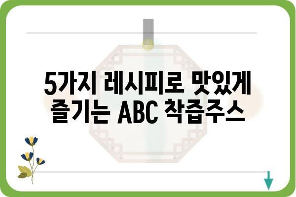 ABC 착즙주스, 건강하게 즐기는 5가지 레시피 | 착즙, 건강 주스, 레시피, ABC 주스, 비타민