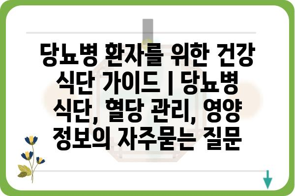 당뇨병 환자를 위한 건강 식단 가이드 | 당뇨병 식단, 혈당 관리, 영양 정보