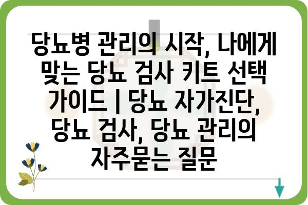 당뇨병 관리의 시작, 나에게 맞는 당뇨 검사 키트 선택 가이드 | 당뇨 자가진단, 당뇨 검사, 당뇨 관리