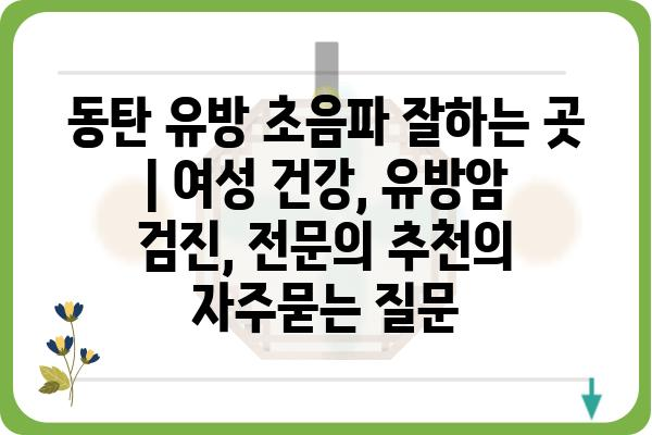 동탄 유방 초음파 잘하는 곳 | 여성 건강, 유방암 검진, 전문의 추천