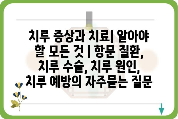 치루 증상과 치료| 알아야 할 모든 것 | 항문 질환, 치루 수술, 치루 원인, 치루 예방