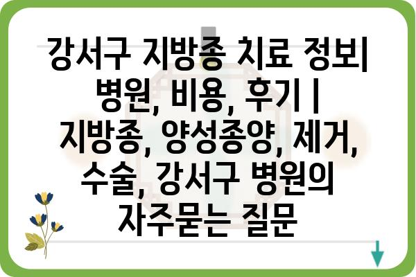 강서구 지방종 치료 정보| 병원, 비용, 후기 | 지방종, 양성종양, 제거, 수술, 강서구 병원