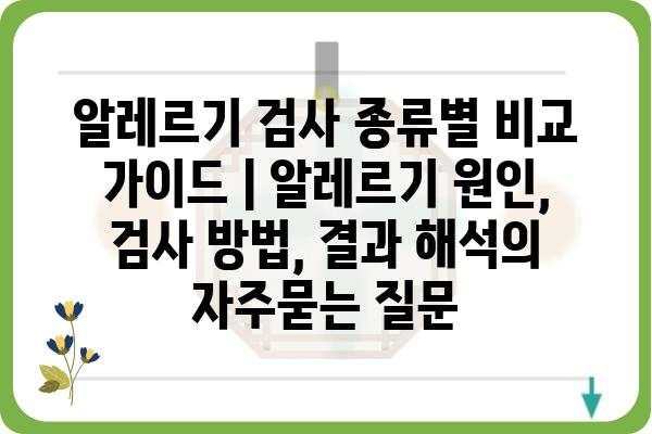 알레르기 검사 종류별 비교 가이드 | 알레르기 원인, 검사 방법, 결과 해석