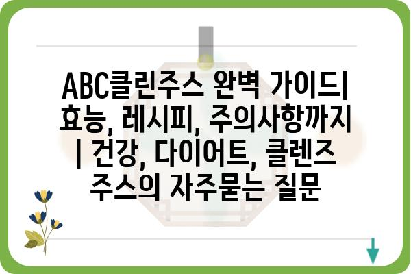 ABC클린주스 완벽 가이드| 효능, 레시피, 주의사항까지 | 건강, 다이어트, 클렌즈 주스