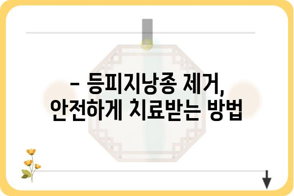 등피지낭종 제거, 안전하고 효과적인 방법 알아보기 | 등피지낭종, 제거, 치료, 주의사항