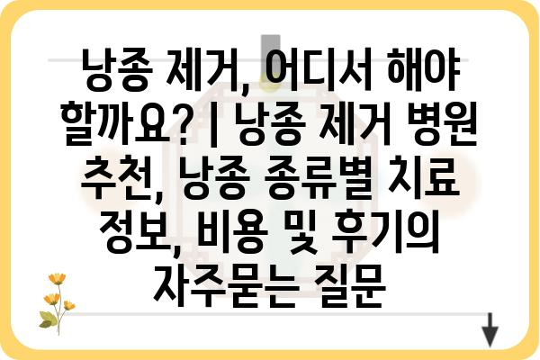 낭종 제거, 어디서 해야 할까요? | 낭종 제거 병원 추천, 낭종 종류별 치료 정보, 비용 및 후기