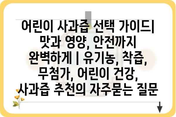 어린이 사과즙 선택 가이드| 맛과 영양, 안전까지 완벽하게 | 유기농, 착즙, 무첨가, 어린이 건강, 사과즙 추천