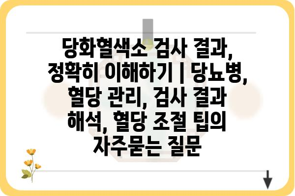 당화혈색소 검사 결과, 정확히 이해하기 | 당뇨병, 혈당 관리, 검사 결과 해석, 혈당 조절 팁