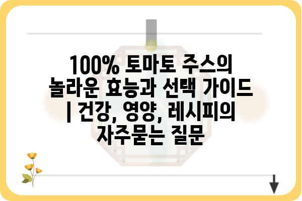 100% 토마토 주스의 놀라운 효능과 선택 가이드 | 건강, 영양, 레시피