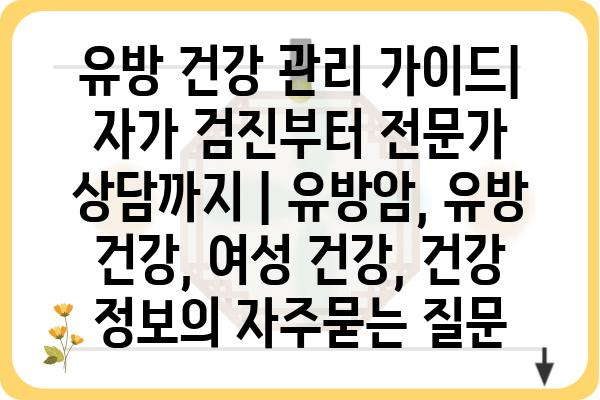 유방 건강 관리 가이드| 자가 검진부터 전문가 상담까지 | 유방암, 유방 건강, 여성 건강, 건강 정보