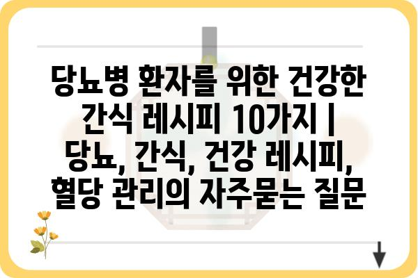 당뇨병 환자를 위한 건강한 간식 레시피 10가지 | 당뇨, 간식, 건강 레시피, 혈당 관리