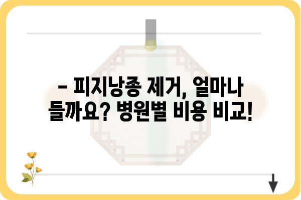 피지낭종 제거 비용| 병원별 가격 비교 및 정보 | 피지낭종, 제거, 비용, 병원, 가격