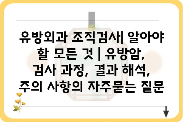 유방외과 조직검사| 알아야 할 모든 것 | 유방암, 검사 과정, 결과 해석, 주의 사항