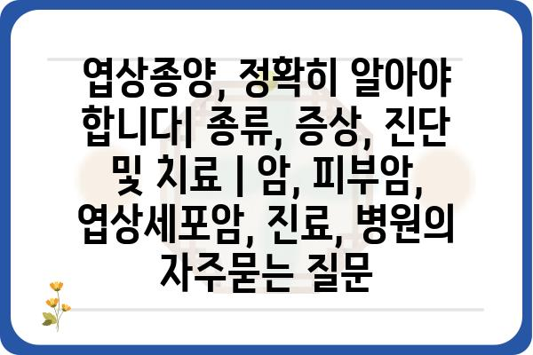 엽상종양, 정확히 알아야 합니다| 종류, 증상, 진단 및 치료 | 암, 피부암, 엽상세포암, 진료, 병원