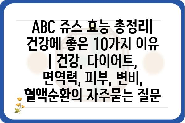 ABC 쥬스 효능 총정리| 건강에 좋은 10가지 이유 | 건강, 다이어트, 면역력, 피부, 변비, 혈액순환