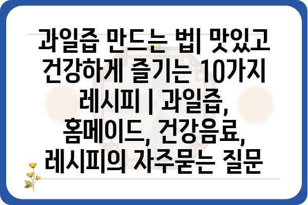 과일즙 만드는 법| 맛있고 건강하게 즐기는 10가지 레시피 | 과일즙, 홈메이드, 건강음료, 레시피